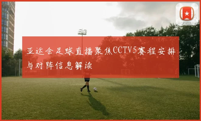 亚运会足球直播聚焦CCTV5赛程安排与对阵信息解读