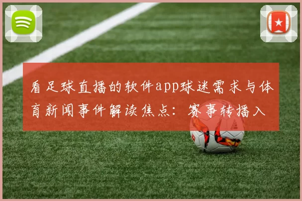 看足球直播的软件app球迷需求与体育新闻事件解读焦点：赛事转播入口及观看体验优化