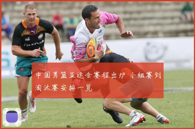 中国男篮亚运会赛程出炉 小组赛到淘汰赛安排一览