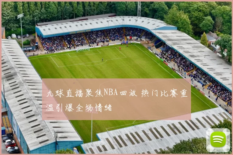 九球直播聚焦NBA回放 热门比赛重温引爆全场情绪