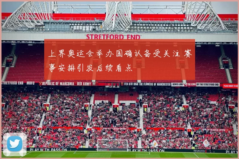 上界奥运会举办国确认备受关注 赛事安排引发后续看点