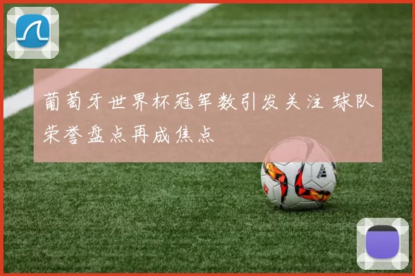 葡萄牙世界杯冠军数引发关注 球队荣誉盘点再成焦点