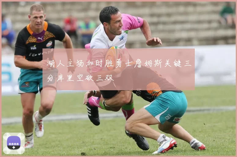 湖人主场加时胜勇士詹姆斯关键三分库里空砍三双