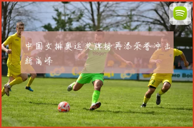 中国女排奥运奖牌榜再添荣誉冲击新高峰