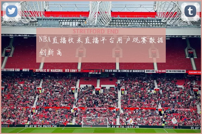 NBA直播收米直播平台用户观赛数据创新高