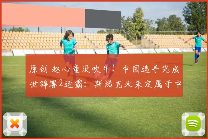 原创 赵心童没吹牛！中国选手完成世锦赛2连霸：斯诺克未来定属于中国