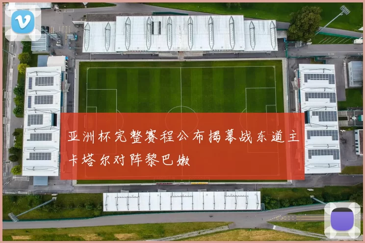 亚洲杯完整赛程公布揭幕战东道主卡塔尔对阵黎巴嫩