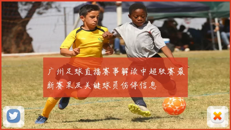 广州足球直播赛事解读中超联赛最新赛果及关键球员伤停信息