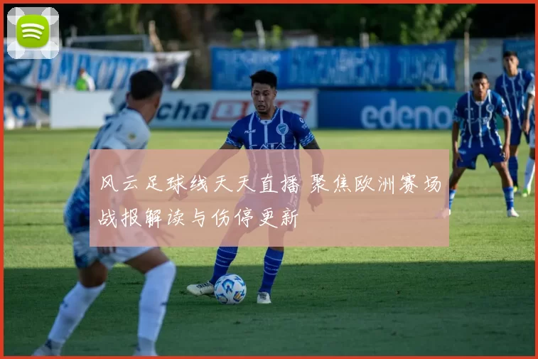 风云足球线天天直播 聚焦欧洲赛场战报解读与伤停更新