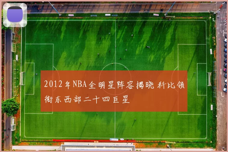 2012年NBA全明星阵容揭晓 科比领衔东西部二十四巨星