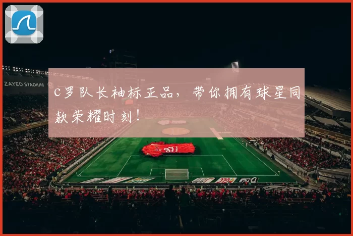 c罗队长袖标正品，带你拥有球星同款荣耀时刻！