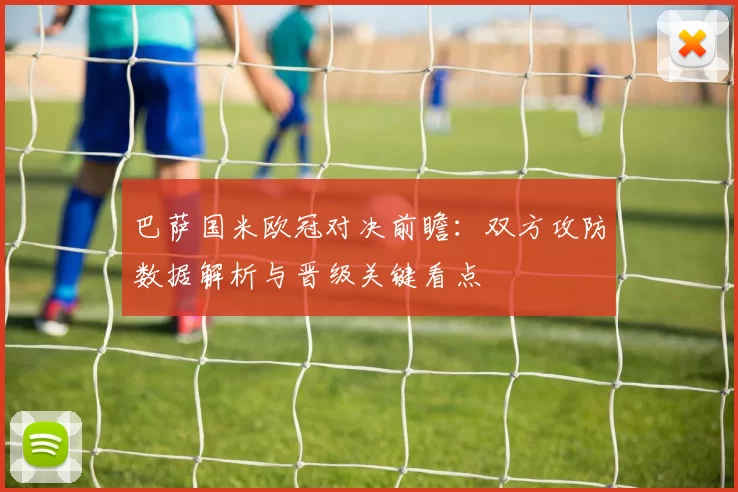 巴萨国米欧冠对决前瞻:双方攻防数据解析与晋级关键看点