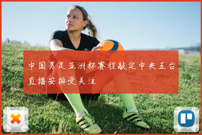 中国男足亚洲杯赛程敲定中央五台直播安排受关注