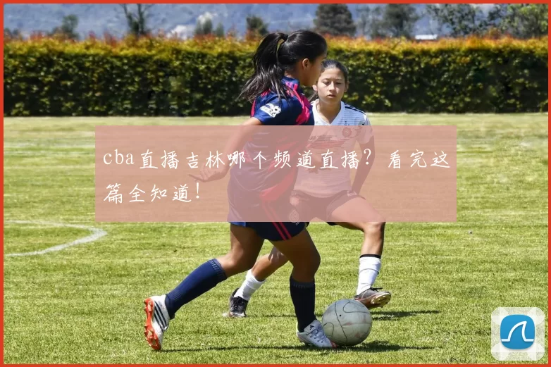 cba直播吉林哪个频道直播？看完这篇全知道！