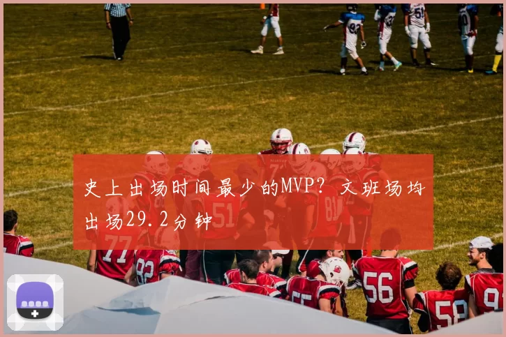 史上出场时间最少的MVP？文班场均出场29.2分钟