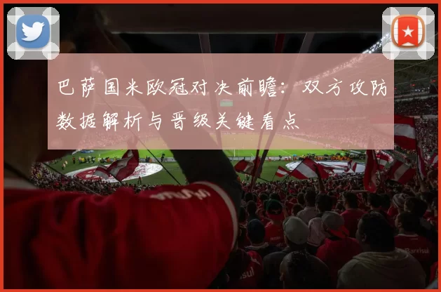 巴萨国米欧冠对决前瞻:双方攻防数据解析与晋级关键看点