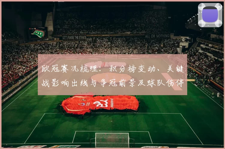 欧冠赛况梳理：积分榜变动、关键战影响出线与争冠前景及球队伤停