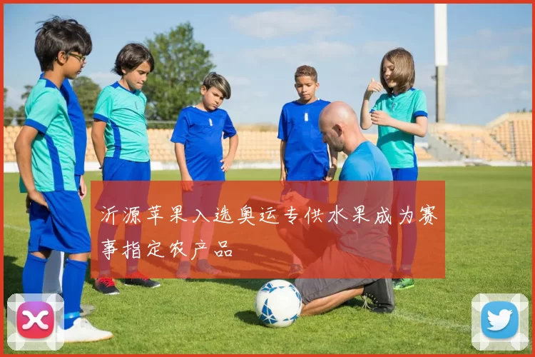 沂源苹果入选奥运专供水果成为赛事指定农产品
