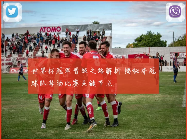世界杯冠军晋级之路解析 揭秘夺冠球队每场比赛关键节点