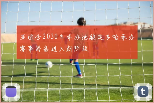 亚运会2030年举办地敲定多哈承办赛事筹备进入新阶段