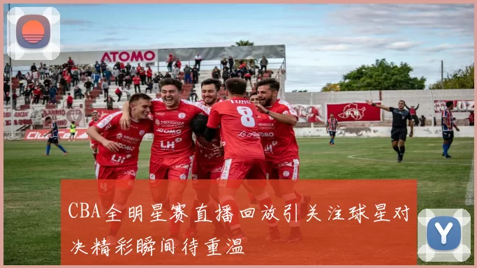 CBA全明星赛直播回放引关注球星对决精彩瞬间待重温