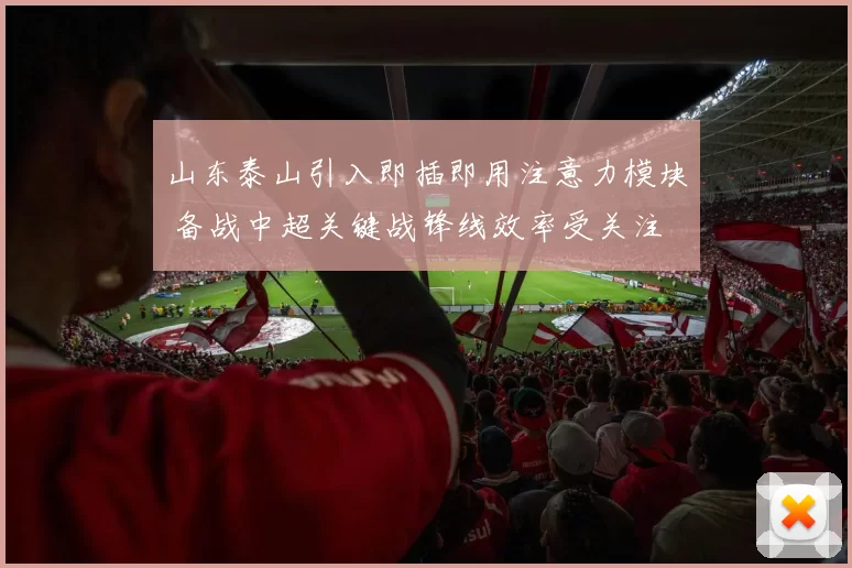 山东泰山引入即插即用注意力模块 备战中超关键战锋线效率受关注