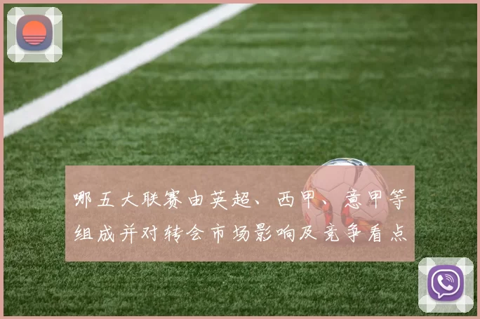 哪五大联赛由英超、西甲、意甲等组成并对转会市场影响及竞争看点