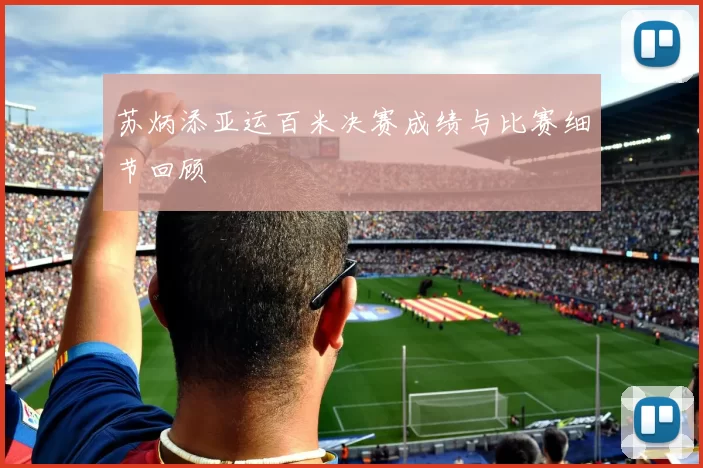 苏炳添亚运百米决赛成绩与比赛细节回顾