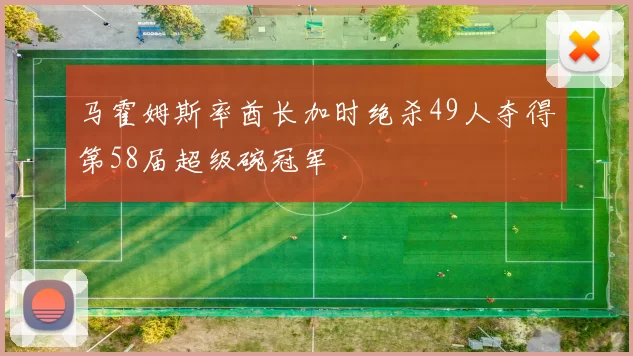 马霍姆斯率酋长加时绝杀49人夺得第58届超级碗冠军