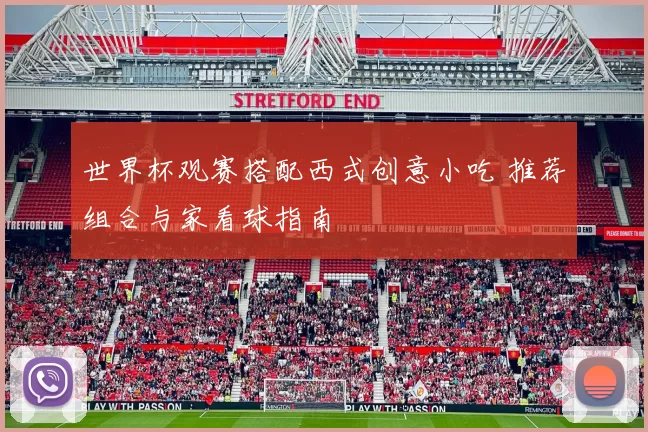 世界杯观赛搭配西式创意小吃 推荐组合与家看球指南