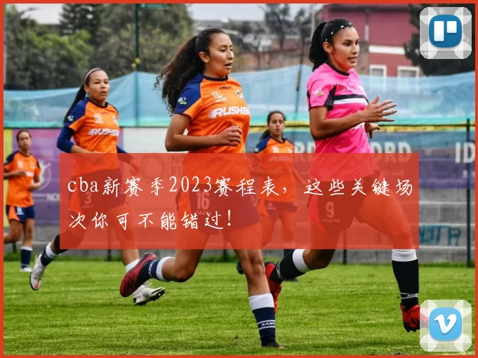 cba新赛季2023赛程表,这些关键场次你可不能错过!