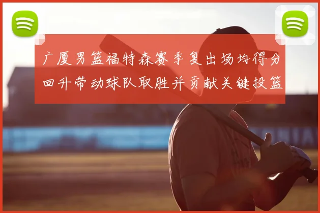 广厦男篮福特森赛季复出场均得分回升带动球队取胜并贡献关键投篮