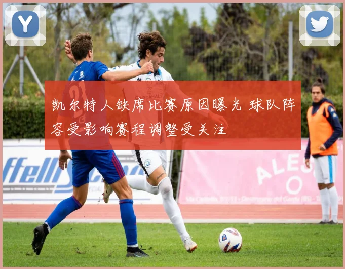 凯尔特人缺席比赛原因曝光 球队阵容受影响赛程调整受关注