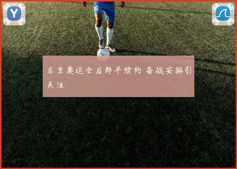 东京奥运会后郎平续约 备战安排引关注
