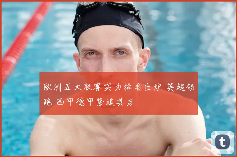 欧洲五大联赛实力排名出炉 英超领跑 西甲德甲紧追其后