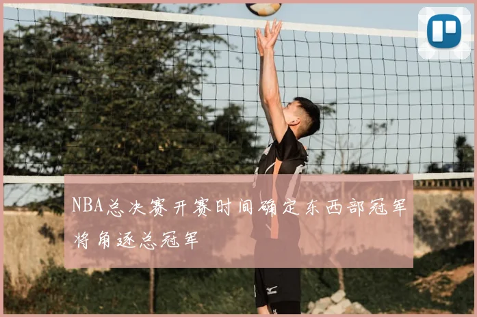 NBA总决赛开赛时间确定东西部冠军将角逐总冠军