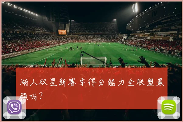湖人双星新赛季得分能力全联盟最强吗?