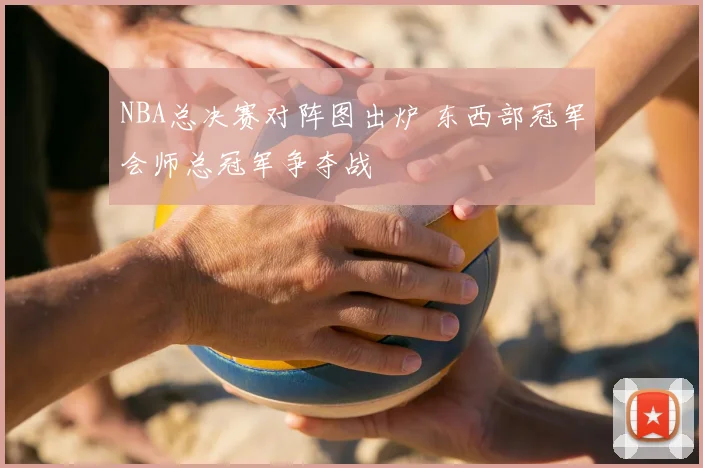 NBA总决赛对阵图出炉 东西部冠军会师总冠军争夺战