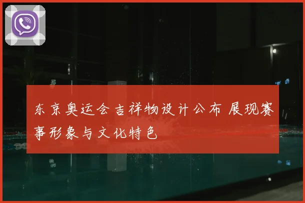 东京奥运会吉祥物设计公布 展现赛事形象与文化特色