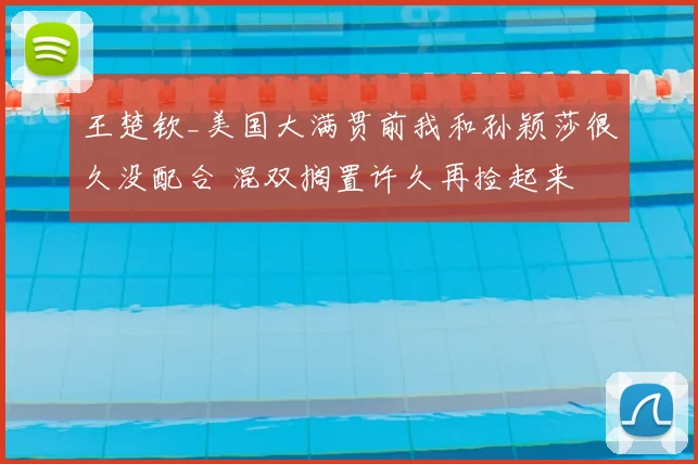 王楚钦_美国大满贯前我和孙颖莎很久没配合 混双搁置许久再捡起来