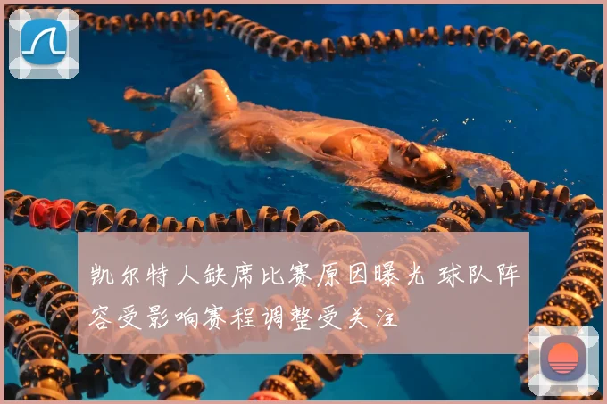 凯尔特人缺席比赛原因曝光 球队阵容受影响赛程调整受关注