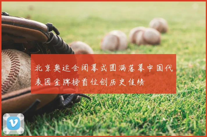 北京奥运会闭幕式圆满落幕中国代表团金牌榜首位创历史佳绩