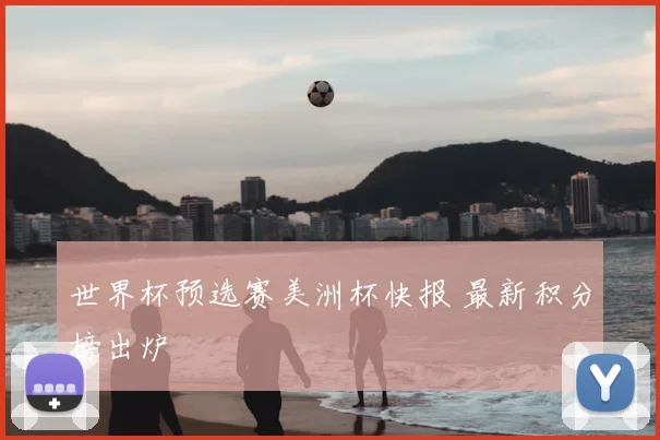 世界杯预选赛美洲杯快报 最新积分榜出炉