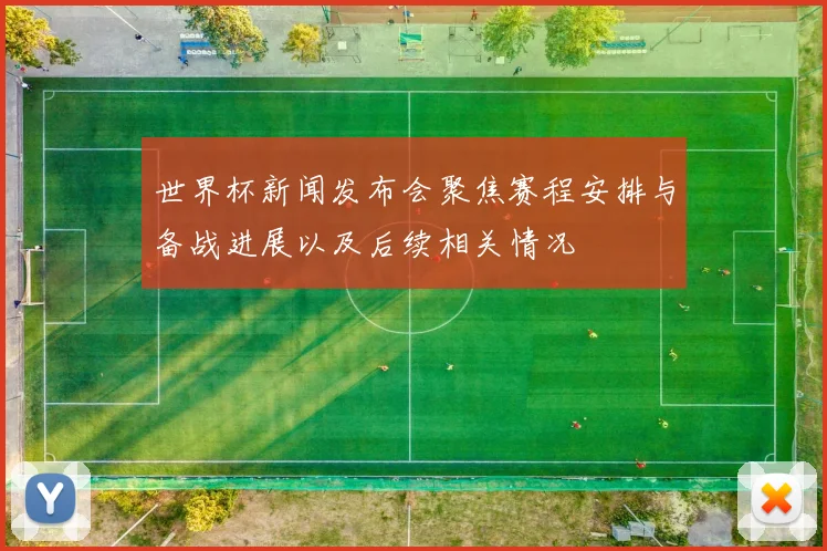 世界杯新闻发布会聚焦赛程安排与备战进展以及后续相关情况