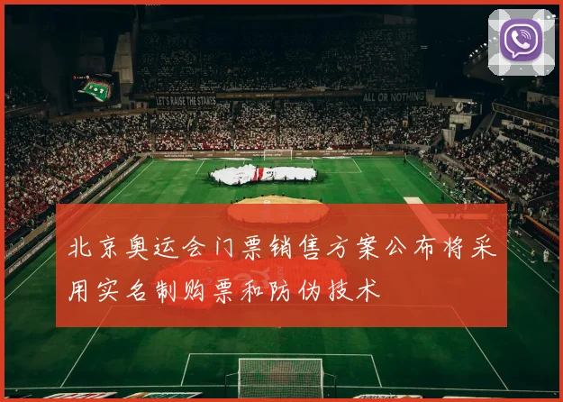 北京奥运会门票销售方案公布将采用实名制购票和防伪技术
