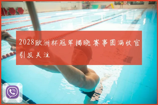 2028欧洲杯冠军揭晓 赛事圆满收官引发关注