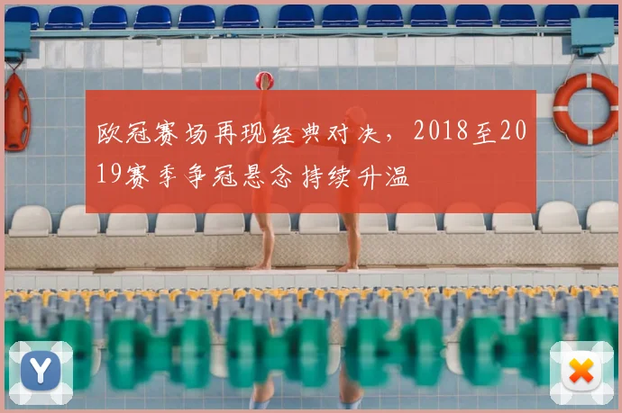 欧冠赛场再现经典对决，2018至2019赛季争冠悬念持续升温