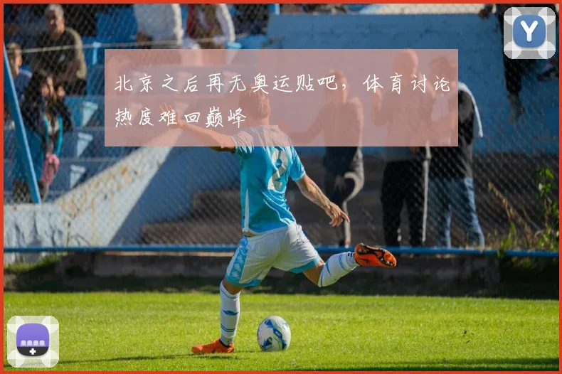北京之后再无奥运贴吧，体育讨论热度难回巅峰