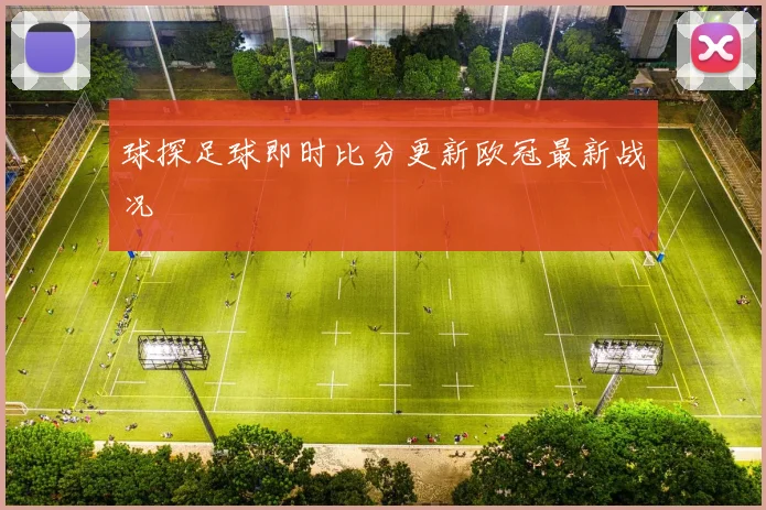 球探足球即时比分更新欧冠最新战况
