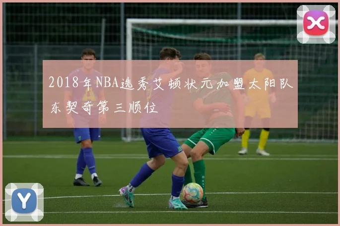 2018年NBA选秀艾顿状元加盟太阳队东契奇第三顺位